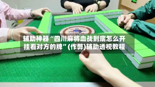 辅助神器“四川麻将血战到底怎么开挂看对方的牌”(作弊)辅助透视教程-第2张图片