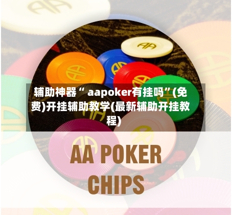 辅助神器“ aapoker有挂吗	”(免费)开挂辅助教学(最新辅助开挂教程)-第2张图片