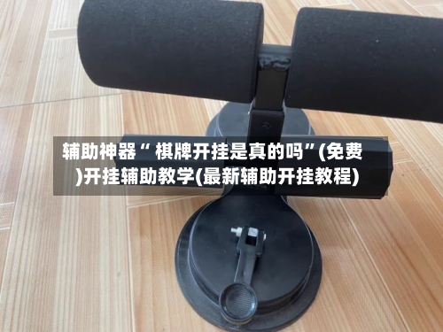 辅助神器“ 棋牌开挂是真的吗	”(免费)开挂辅助教学(最新辅助开挂教程)-第2张图片