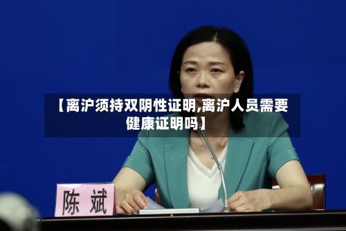【离沪须持双阴性证明,离沪人员需要健康证明吗】-第2张图片