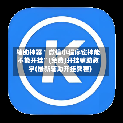 辅助神器“ 微信小程序雀神能不能开挂”(免费)开挂辅助教学(最新辅助开挂教程)-第3张图片