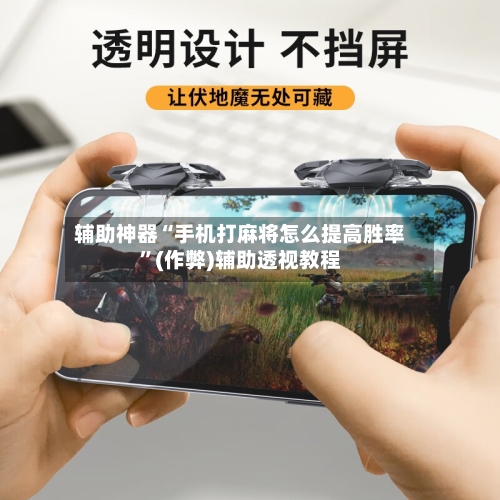 辅助神器“手机打麻将怎么提高胜率”(作弊)辅助透视教程
