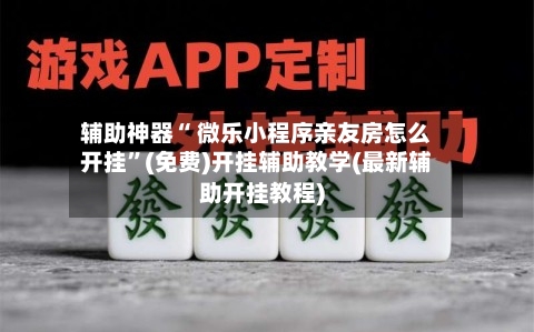 辅助神器“ 微乐小程序亲友房怎么开挂”(免费)开挂辅助教学(最新辅助开挂教程)-第2张图片