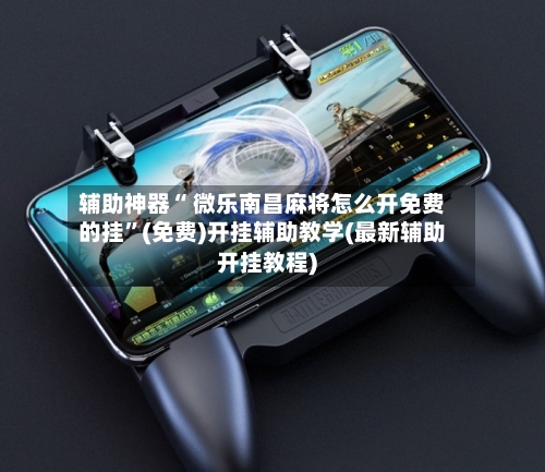 辅助神器“ 微乐南昌麻将怎么开免费的挂”(免费)开挂辅助教学(最新辅助开挂教程)-第2张图片