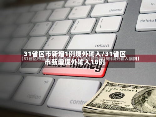 31省区市新增1例境外输入/31省区市新增境外输入18例-第2张图片