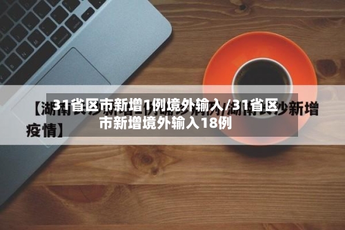 31省区市新增1例境外输入/31省区市新增境外输入18例-第3张图片