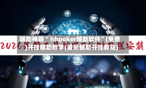 辅助神器“ hhpoker辅助软件”(免费)开挂辅助教学(最新辅助开挂教程)-第2张图片