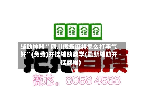 辅助神器“ 四川微乐麻将怎么打手气好”(免费)开挂辅助教学(最新辅助开挂教程)-第3张图片