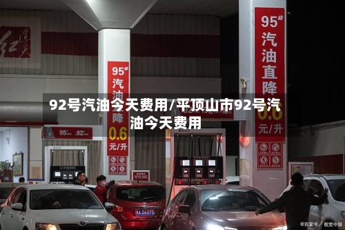 92号汽油今天费用/平顶山市92号汽油今天费用-第3张图片