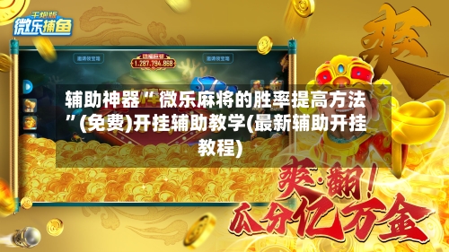 辅助神器“ 微乐麻将的胜率提高方法”(免费)开挂辅助教学(最新辅助开挂教程)