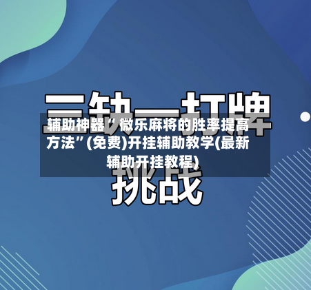 辅助神器“ 微乐麻将的胜率提高方法”(免费)开挂辅助教学(最新辅助开挂教程)-第2张图片