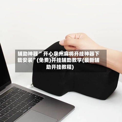 辅助神器“ 开心泉州麻将开挂神器下载安装”(免费)开挂辅助教学(最新辅助开挂教程)