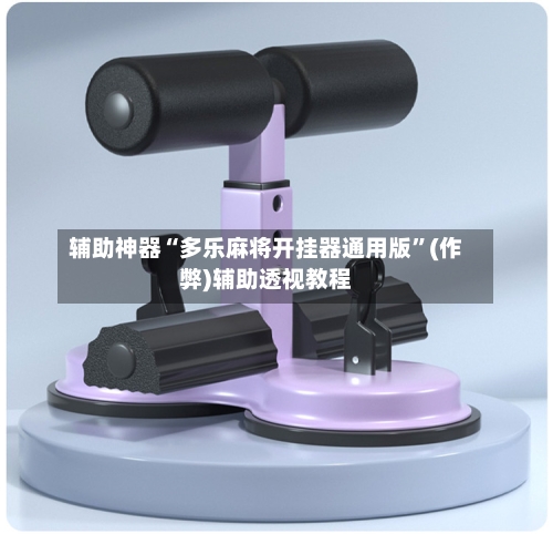 辅助神器“多乐麻将开挂器通用版”(作弊)辅助透视教程
