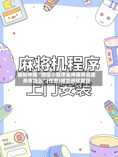辅助神器“微信小程序雀神麻将自建房有挂么	”(作弊)辅助透视教程-第3张图片
