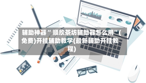 辅助神器“ 顺欣茶坊辅助器怎么用”(免费)开挂辅助教学(最新辅助开挂教程)-第2张图片