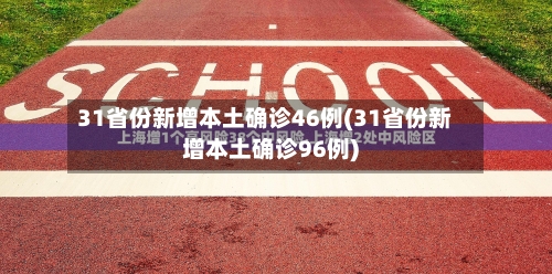 31省份新增本土确诊46例(31省份新增本土确诊96例)
