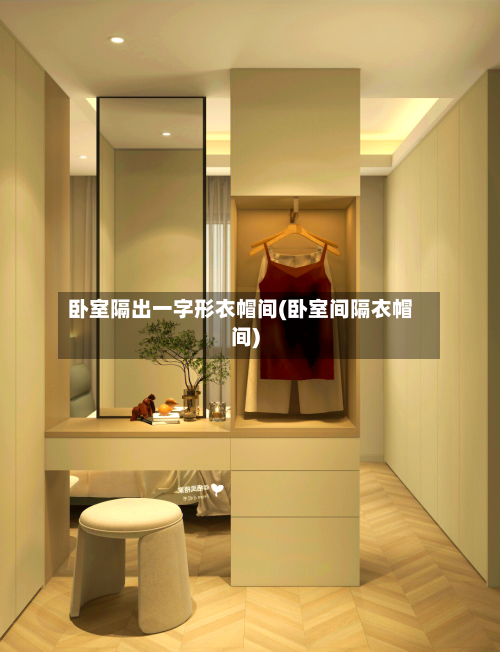 卧室隔出一字形衣帽间(卧室间隔衣帽间)