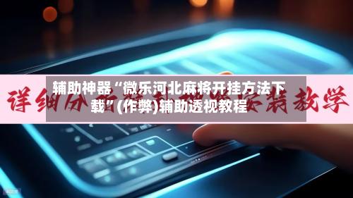 辅助神器“微乐河北麻将开挂方法下载	”(作弊)辅助透视教程-第2张图片