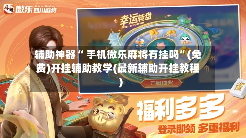 辅助神器“ 手机微乐麻将有挂吗”(免费)开挂辅助教学(最新辅助开挂教程)-第2张图片