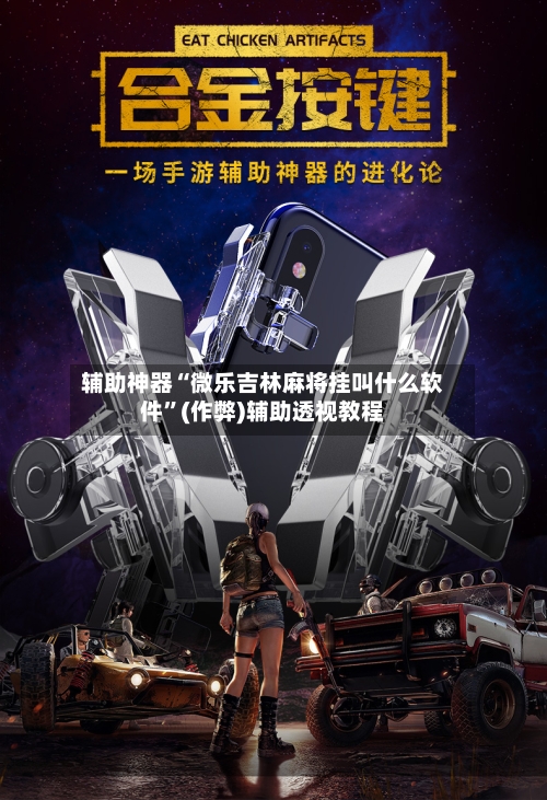 辅助神器“微乐吉林麻将挂叫什么软件”(作弊)辅助透视教程