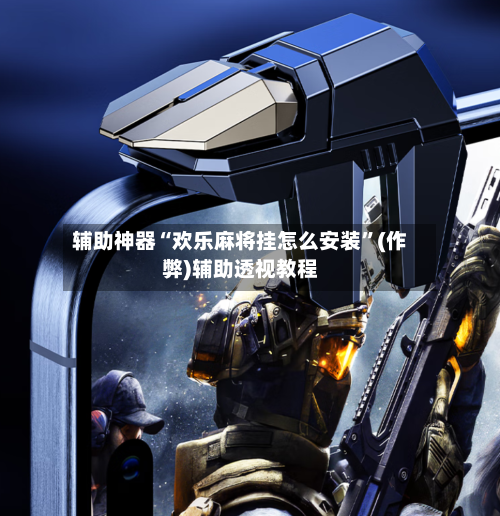 辅助神器“欢乐麻将挂怎么安装”(作弊)辅助透视教程-第2张图片