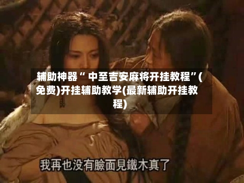 辅助神器“ 中至吉安麻将开挂教程	”(免费)开挂辅助教学(最新辅助开挂教程)-第2张图片