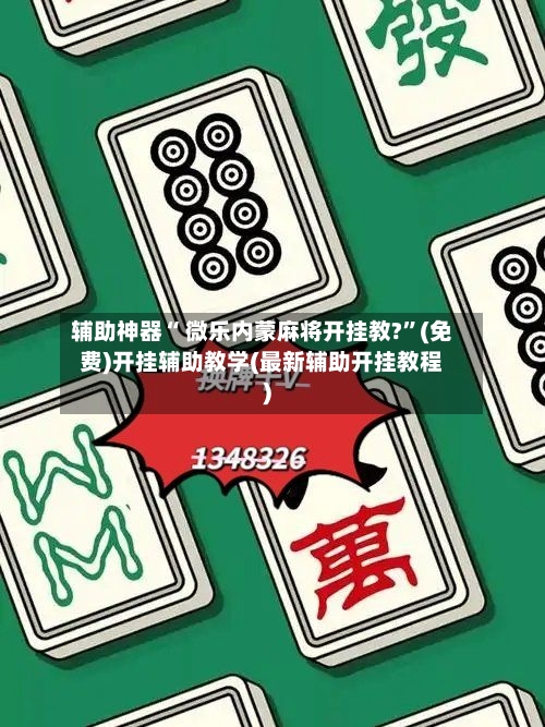 辅助神器“ 微乐内蒙麻将开挂教?”(免费)开挂辅助教学(最新辅助开挂教程)-第3张图片