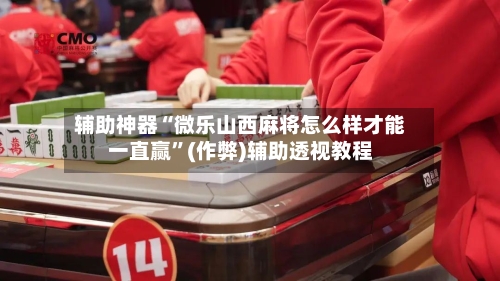 辅助神器“微乐山西麻将怎么样才能一直赢”(作弊)辅助透视教程-第3张图片