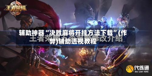 辅助神器“决胜麻将开挂方法下载”(作弊)辅助透视教程-第2张图片