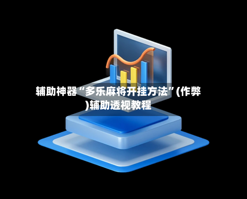 辅助神器“多乐麻将开挂方法	”(作弊)辅助透视教程-第3张图片
