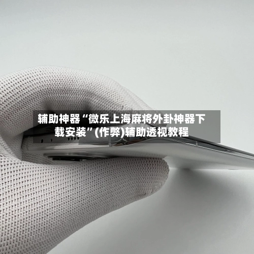 辅助神器“微乐上海麻将外卦神器下载安装”(作弊)辅助透视教程-第2张图片