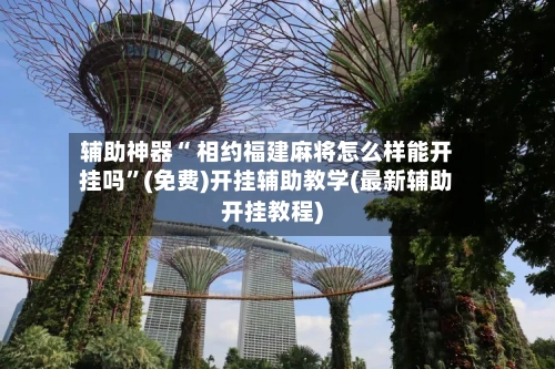 辅助神器“ 相约福建麻将怎么样能开挂吗”(免费)开挂辅助教学(最新辅助开挂教程)