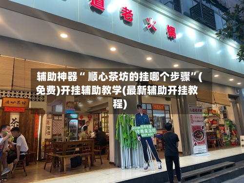 辅助神器“ 顺心茶坊的挂哪个步骤”(免费)开挂辅助教学(最新辅助开挂教程)