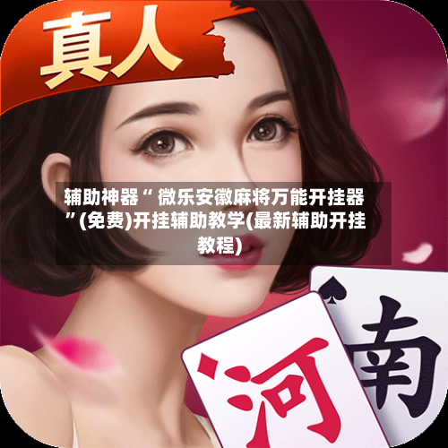 辅助神器“ 微乐安徽麻将万能开挂器”(免费)开挂辅助教学(最新辅助开挂教程)