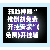 辅助神器“ 推倒胡免费开挂安装	”(免费)开挂辅助教学(最新辅助开挂教程)-第2张图片