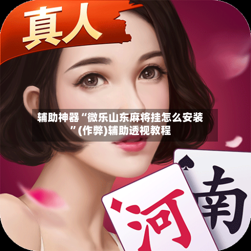 辅助神器“微乐山东麻将挂怎么安装”(作弊)辅助透视教程-第2张图片