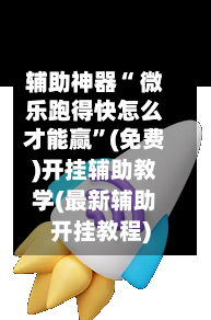 辅助神器“ 微乐跑得快怎么才能赢”(免费)开挂辅助教学(最新辅助开挂教程)