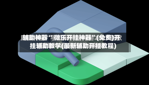 辅助神器“ 微乐开挂神器”(免费)开挂辅助教学(最新辅助开挂教程)-第3张图片