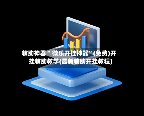 辅助神器“ 微乐开挂神器”(免费)开挂辅助教学(最新辅助开挂教程)-第2张图片
