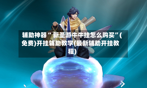 辅助神器“ 新圣游牛牛挂怎么购买”(免费)开挂辅助教学(最新辅助开挂教程)-第3张图片