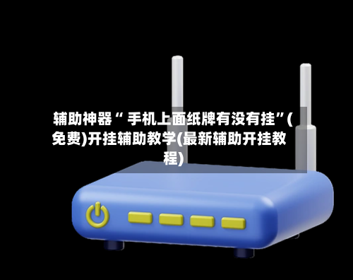 辅助神器“ 手机上面纸牌有没有挂”(免费)开挂辅助教学(最新辅助开挂教程)-第2张图片