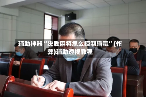 辅助神器“决胜麻将怎么控制输赢”(作弊)辅助透视教程
