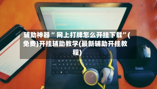 辅助神器“ 网上打牌怎么开挂下载”(免费)开挂辅助教学(最新辅助开挂教程)-第2张图片