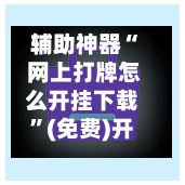 辅助神器“ 网上打牌怎么开挂下载”(免费)开挂辅助教学(最新辅助开挂教程)