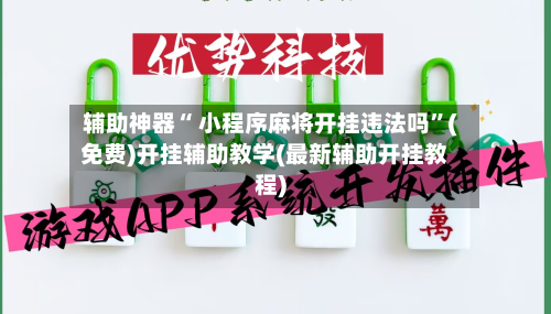 辅助神器“ 小程序麻将开挂违法吗	”(免费)开挂辅助教学(最新辅助开挂教程)-第3张图片