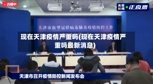 现在天津疫情严重吗(现在天津疫情严重吗最新消息)