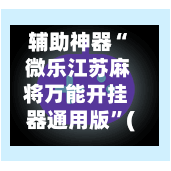 辅助神器“ 微乐江苏麻将万能开挂器通用版	”(免费)开挂辅助教学(最新辅助开挂教程)-第2张图片