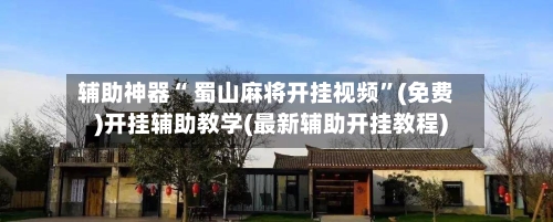辅助神器“ 蜀山麻将开挂视频”(免费)开挂辅助教学(最新辅助开挂教程)-第2张图片