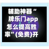 辅助神器“ 牌乐门app怎么提高胜率”(免费)开挂辅助教学(最新辅助开挂教程)