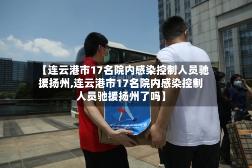 【连云港市17名院内感染控制人员驰援扬州,连云港市17名院内感染控制人员驰援扬州了吗】-第2张图片
